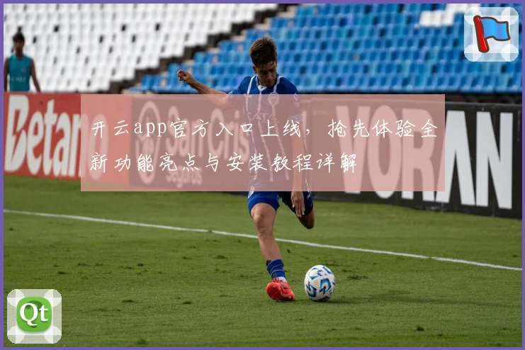 开云app官方入口上线，抢先体验全新功能亮点与安装教程详解