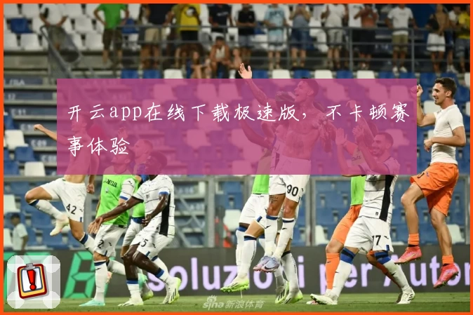 开云app在线下载极速版,不卡顿赛事体验
