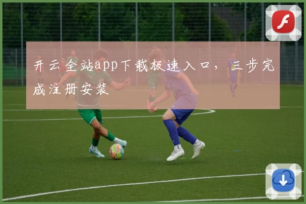 开云全站app下载极速入口，三步完成注册安装