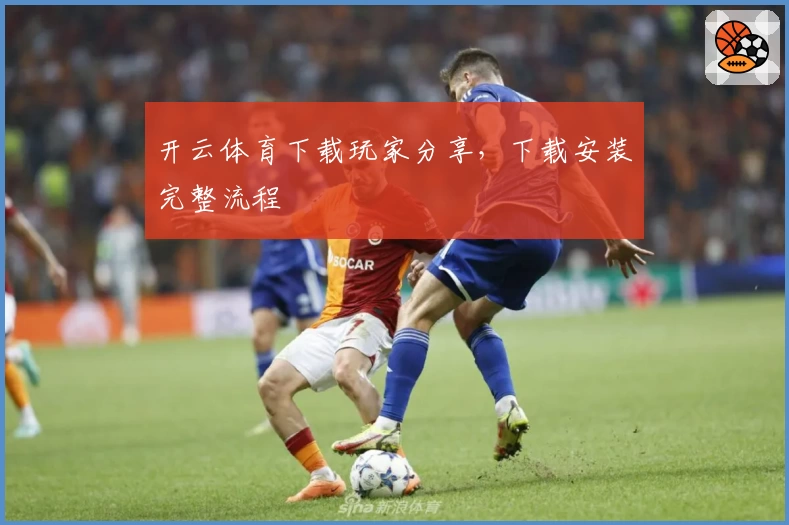 开云体育下载玩家分享，下载安装完整流程