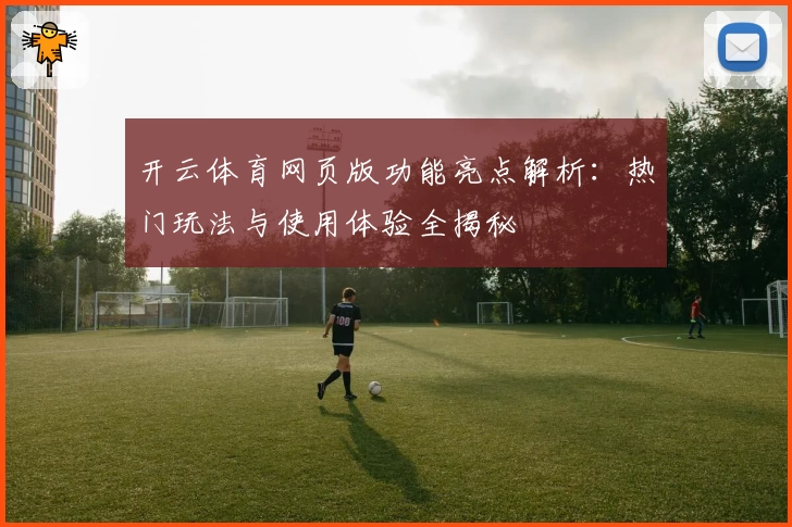 开云体育网页版功能亮点解析：热门玩法与使用体验全揭秘