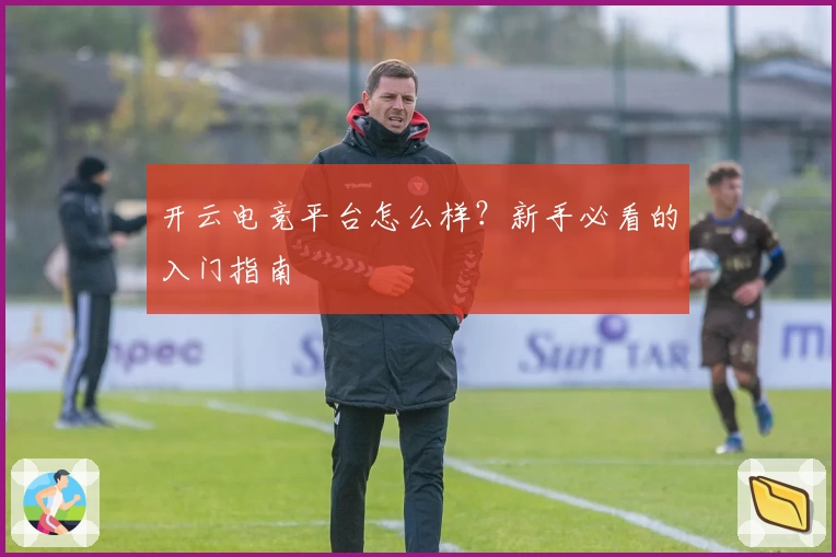 开云电竞平台怎么样？新手必看的入门指南