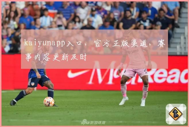kaiyunapp入口,官方正版渠道,赛事内容更新及时