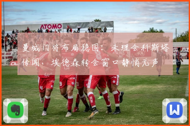 曼城门将布局稳固：未理会科斯塔传闻，埃德森转会窗口静悄无声