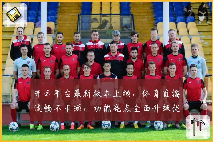 开云平台最新版本上线，体育直播流畅不卡顿，功能亮点全面升级优化