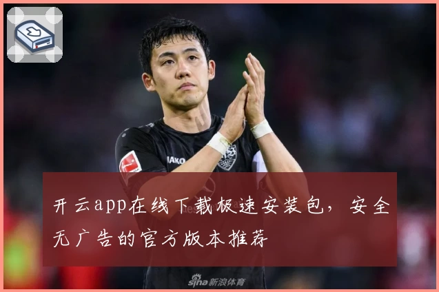 开云app在线下载极速安装包，安全无广告的官方版本推荐
