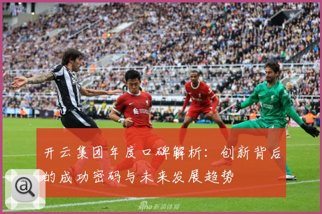 开云集团年度口碑解析：创新背后的成功密码与未来发展趋势