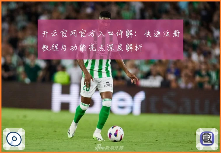 开云官网官方入口详解：快速注册教程与功能亮点深度解析