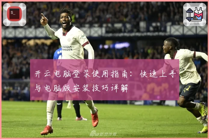 开云电脑登录使用指南：快速上手与电脑版安装技巧详解