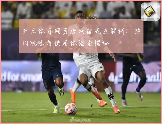 开云体育网页版功能亮点解析：热门玩法与使用体验全揭秘