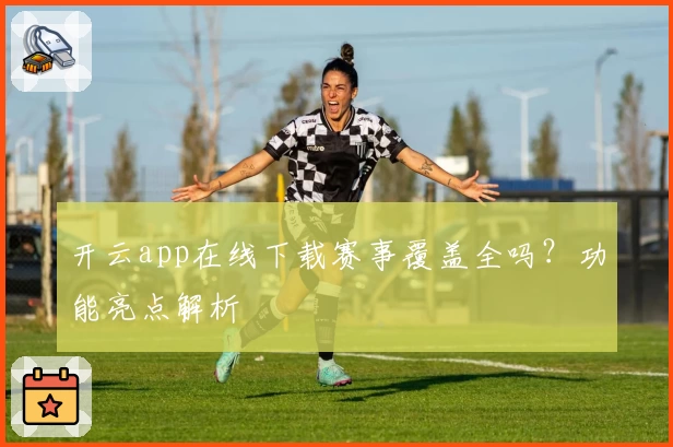 开云app在线下载赛事覆盖全吗？功能亮点解析