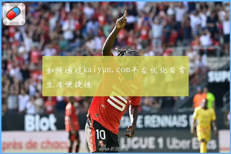 如何通过kaiyun.com平台优化日常生活便捷性