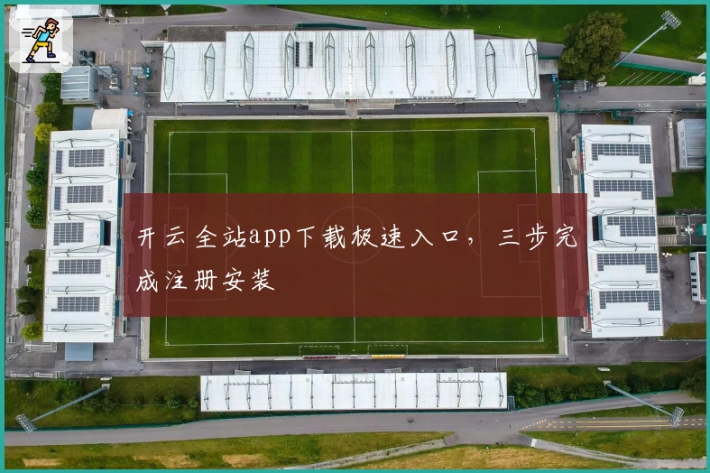 开云全站app下载极速入口，三步完成注册安装