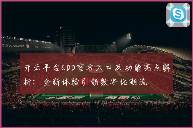 开云平台app官方入口及功能亮点解析：全新体验引领数字化潮流
