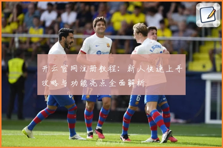 开云官网注册教程：新人快速上手攻略与功能亮点全面解析