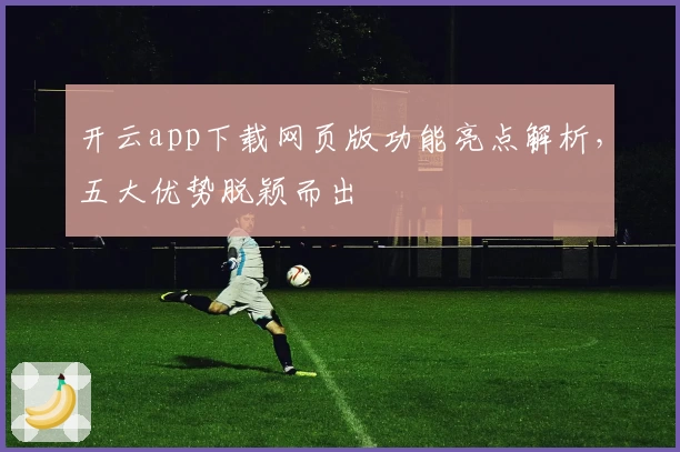 开云app下载网页版功能亮点解析，五大优势脱颖而出