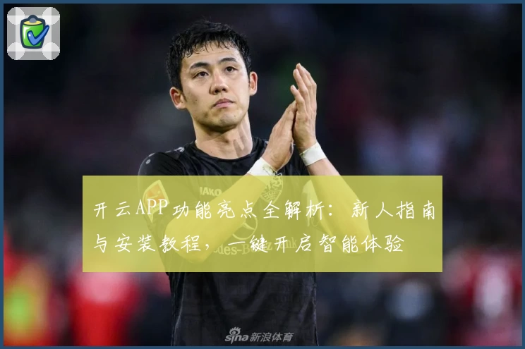 开云APP功能亮点全解析：新人指南与安装教程，一键开启智能体验