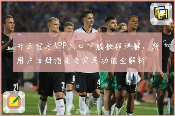 开云官方APP入口下载教程详解，新用户注册指南与实用功能全解析