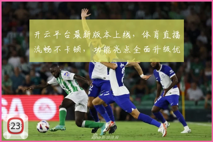 开云平台最新版本上线，体育直播流畅不卡顿，功能亮点全面升级优化