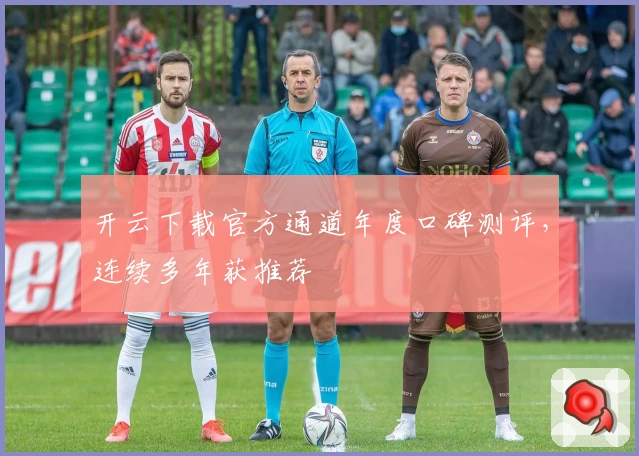 开云下载官方通道年度口碑测评,连续多年获推荐