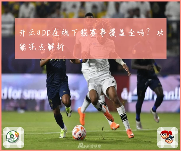 开云app在线下载赛事覆盖全吗？功能亮点解析