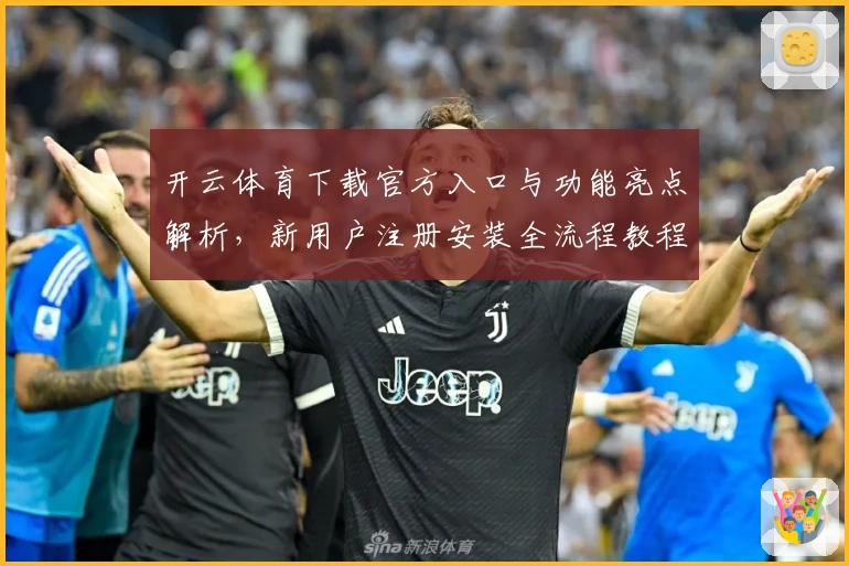 开云体育下载官方入口与功能亮点解析，新用户注册安装全流程教程