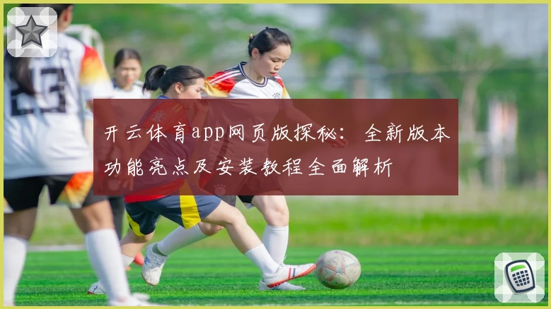 开云体育app网页版探秘：全新版本功能亮点及安装教程全面解析