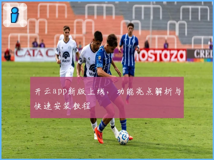 开云app新版上线，功能亮点解析与快速安装教程