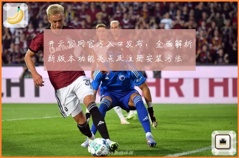 开云官网官方入口发布，全面解析新版本功能亮点及注册安装方法