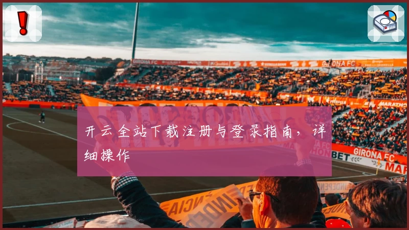 开云全站下载注册与登录指南，详细操作