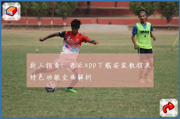 新人指南：开云app下载安装教程及特色功能全面解析