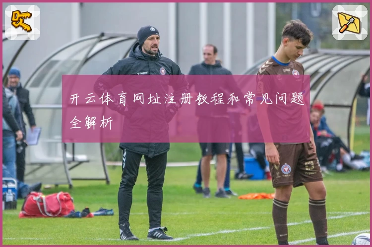 开云体育网址注册教程和常见问题全解析