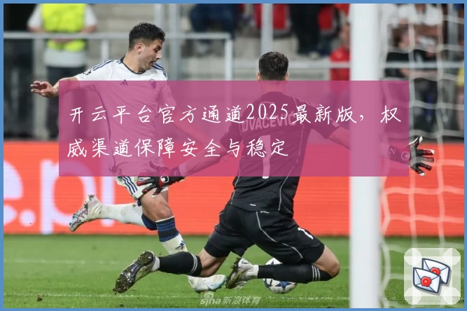 开云平台官方通道2025最新版，权威渠道保障安全与稳定