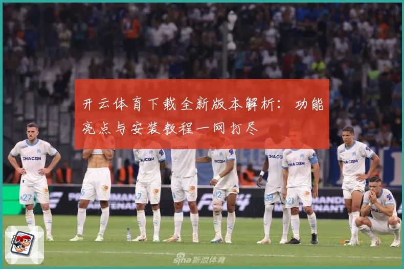 开云体育下载全新版本解析：功能亮点与安装教程一网打尽