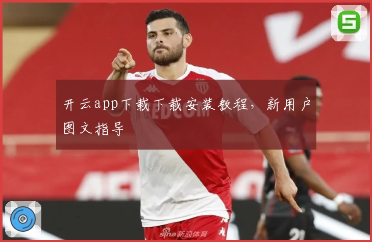 开云app下载下载安装教程，新用户图文指导