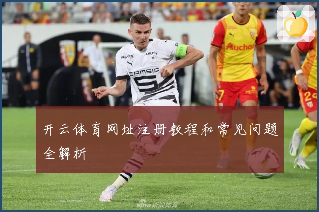 开云体育网址注册教程和常见问题全解析