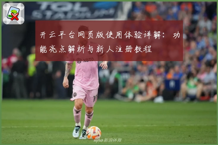 开云平台网页版使用体验详解：功能亮点解析与新人注册教程