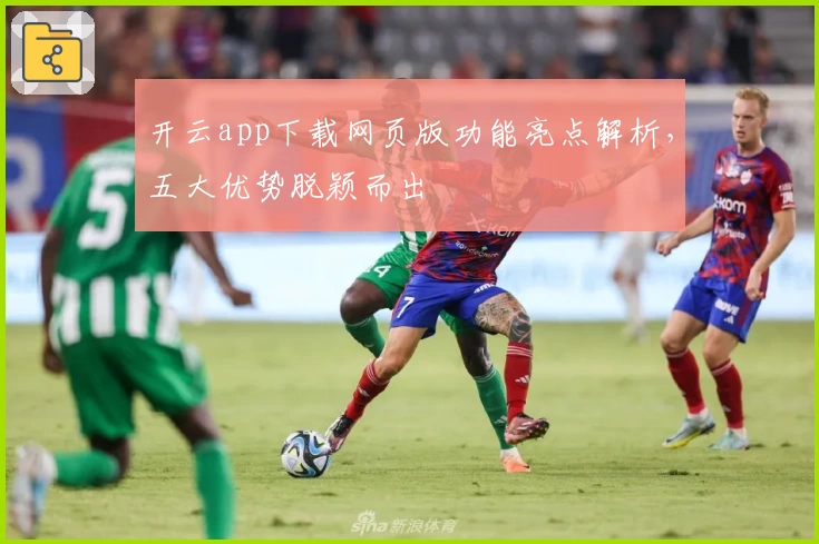 开云app下载网页版功能亮点解析，五大优势脱颖而出