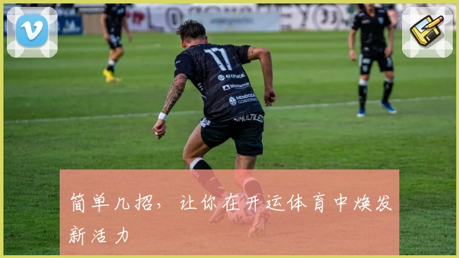 简单几招，让你在开运体育中焕发新活力