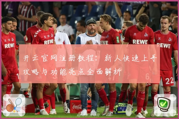 开云官网注册教程：新人快速上手攻略与功能亮点全面解析