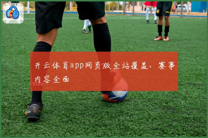 开云体育app网页版全站覆盖，赛事内容全面