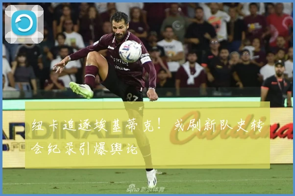 纽卡追逐埃基蒂克！或刷新队史转会纪录引爆舆论