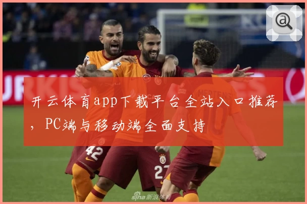开云体育app下载平台全站入口推荐，PC端与移动端全面支持
