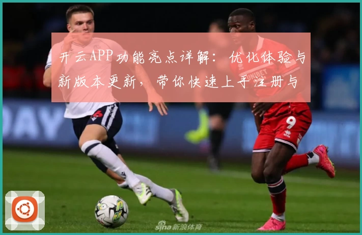 开云APP功能亮点详解：优化体验与新版本更新，带你快速上手注册与安装教程