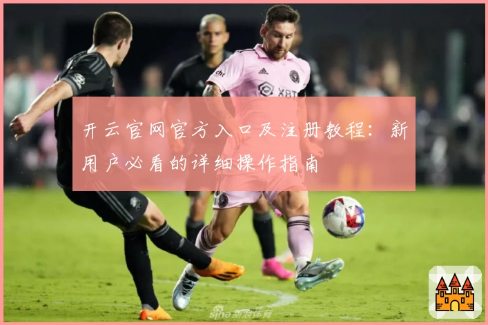 开云官网官方入口及注册教程：新用户必看的详细操作指南