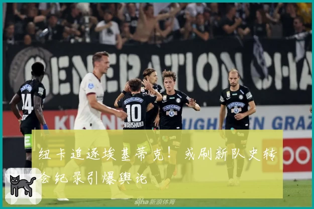 纽卡追逐埃基蒂克！或刷新队史转会纪录引爆舆论