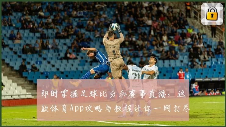 即时掌握足球比分和赛事直播，这款体育App攻略与教程让你一网打尽