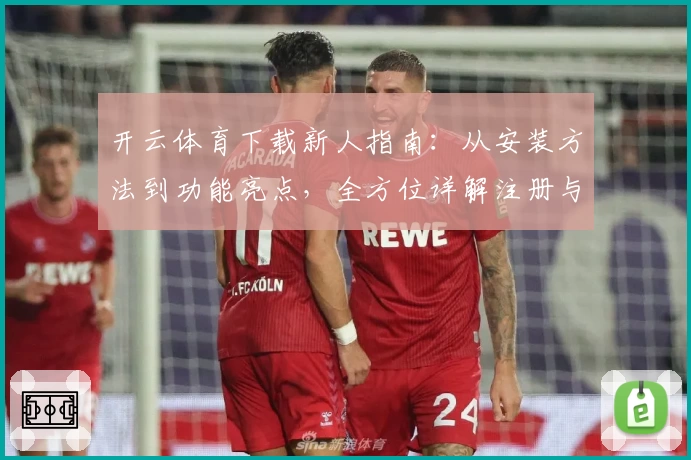 开云体育下载新人指南:从安装方法到功能亮点,全方位详解注册与使用体验