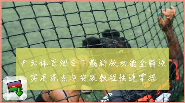 开云体育综合下载新版功能全解读:实用亮点与安装教程快速掌握