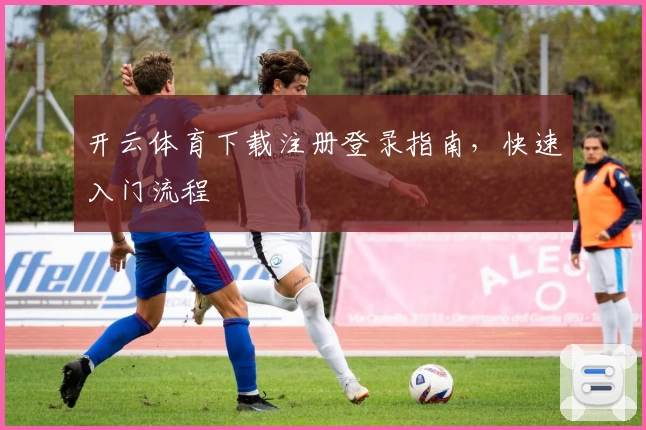 开云体育下载注册登录指南，快速入门流程